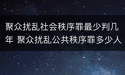 聚众扰乱社会秩序罪最少判几年 聚众扰乱公共秩序罪多少人