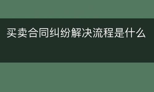 买卖合同纠纷解决流程是什么