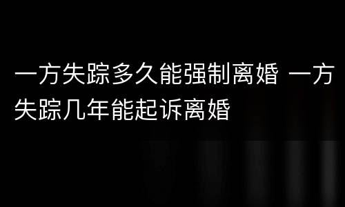 一方失踪多久能强制离婚 一方失踪几年能起诉离婚