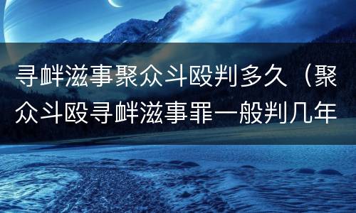 寻衅滋事聚众斗殴判多久（聚众斗殴寻衅滋事罪一般判几年）