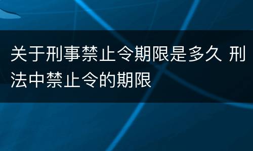 关于刑事禁止令期限是多久 刑法中禁止令的期限