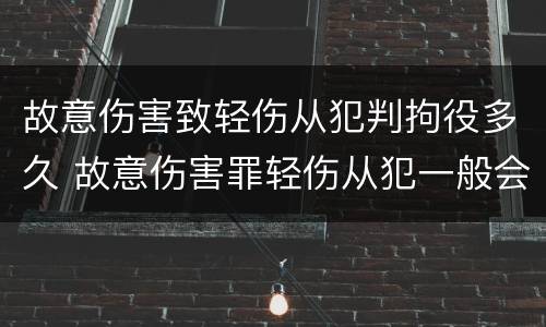 故意伤害致轻伤从犯判拘役多久 故意伤害罪轻伤从犯一般会判几年