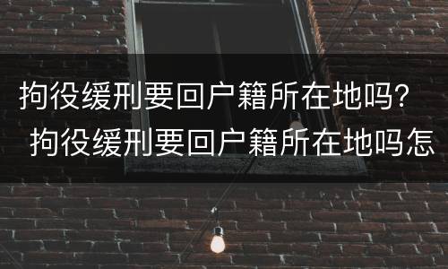 拘役缓刑要回户籍所在地吗？ 拘役缓刑要回户籍所在地吗怎么办