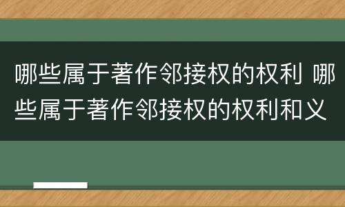 哪些属于著作邻接权的权利 哪些属于著作邻接权的权利和义务