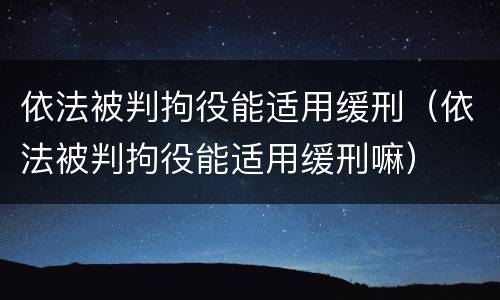 依法被判拘役能适用缓刑（依法被判拘役能适用缓刑嘛）