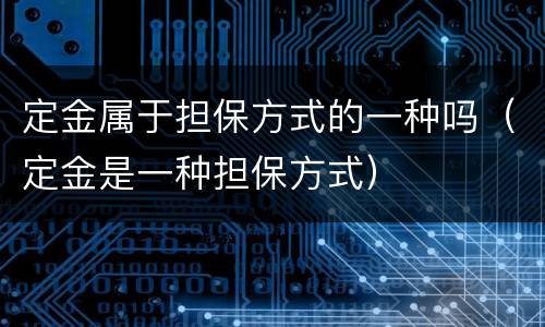 定金属于担保方式的一种吗（定金是一种担保方式）