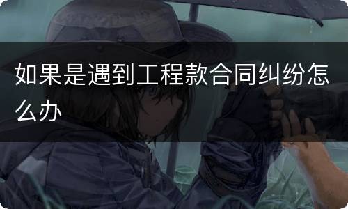 如果是遇到工程款合同纠纷怎么办