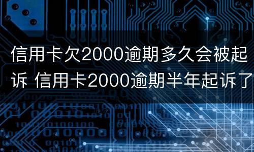 信用卡欠2000逾期多久会被起诉 信用卡2000逾期半年起诉了怎么处理
