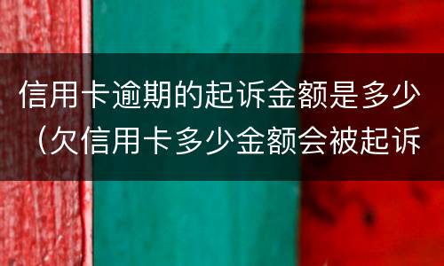 信用卡逾期的起诉金额是多少（欠信用卡多少金额会被起诉）