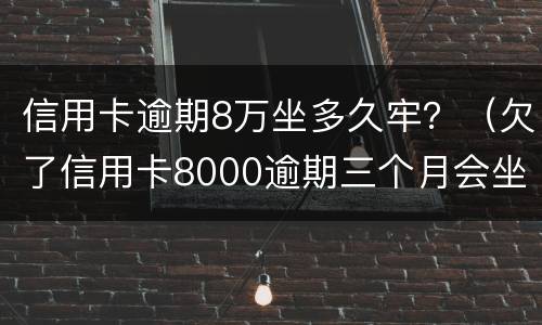 信用卡逾期8万坐多久牢？（欠了信用卡8000逾期三个月会坐牢吗?）