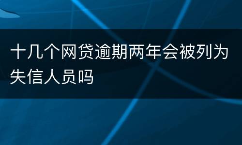 十几个网贷逾期两年会被列为失信人员吗