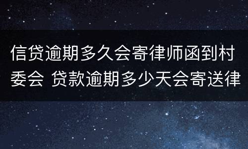 信贷逾期多久会寄律师函到村委会 贷款逾期多少天会寄送律师函