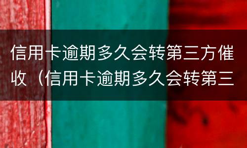 信用卡逾期多久会转第三方催收（信用卡逾期多久会转第三方催收）