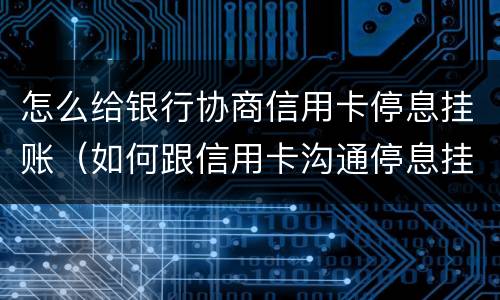 怎么给银行协商信用卡停息挂账（如何跟信用卡沟通停息挂账）