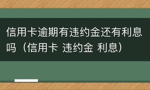 信用卡逾期有违约金还有利息吗（信用卡 违约金 利息）