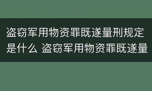 盗窃军用物资罪既遂量刑规定是什么 盗窃军用物资罪既遂量刑规定是什么意思