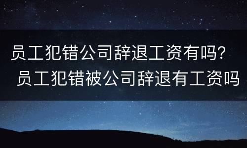 员工犯错公司辞退工资有吗？ 员工犯错被公司辞退有工资吗