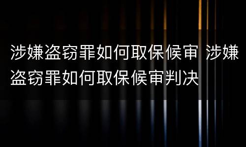 涉嫌盗窃罪如何取保候审 涉嫌盗窃罪如何取保候审判决
