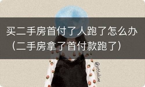 买二手房首付了人跑了怎么办（二手房拿了首付款跑了）
