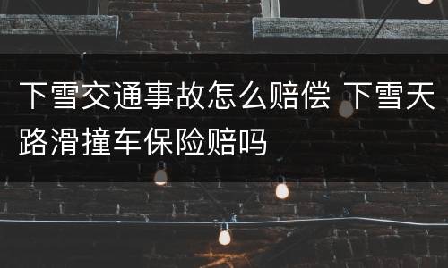 下雪交通事故怎么赔偿 下雪天路滑撞车保险赔吗