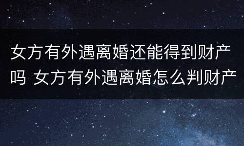 女方有外遇离婚还能得到财产吗 女方有外遇离婚怎么判财产
