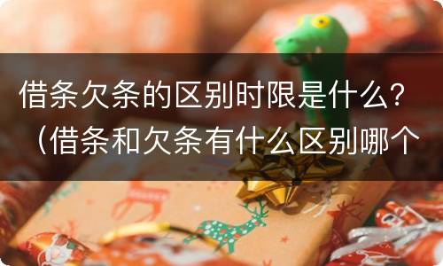 借条欠条的区别时限是什么？（借条和欠条有什么区别哪个时间长）