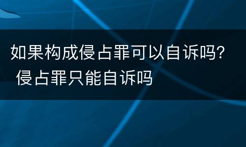 如果构成侵占罪可以自诉吗？ 侵占罪只能自诉吗