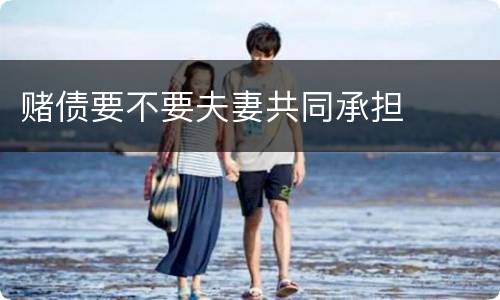 赌债要不要夫妻共同承担