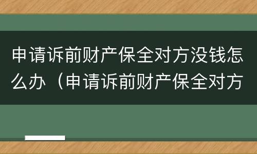 申请诉前财产保全对方没钱怎么办（申请诉前财产保全对方没钱怎么办理）