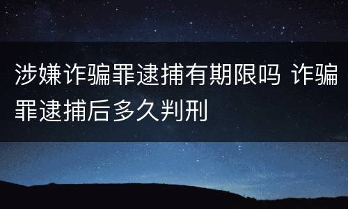涉嫌诈骗罪逮捕有期限吗 诈骗罪逮捕后多久判刑