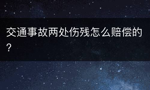 交通事故两处伤残怎么赔偿的?