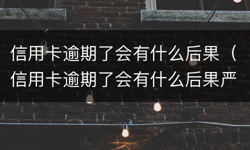信用卡逾期了会有什么后果（信用卡逾期了会有什么后果严重）