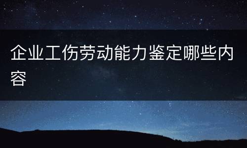 企业工伤劳动能力鉴定哪些内容