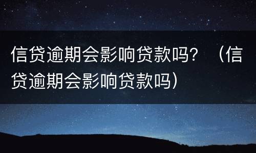 信贷逾期会影响贷款吗？（信贷逾期会影响贷款吗）