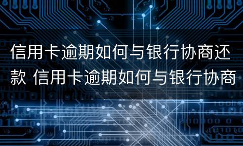 信用卡逾期如何与银行协商还款 信用卡逾期如何与银行协商还款电话
