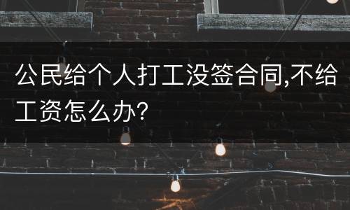公民给个人打工没签合同,不给工资怎么办？