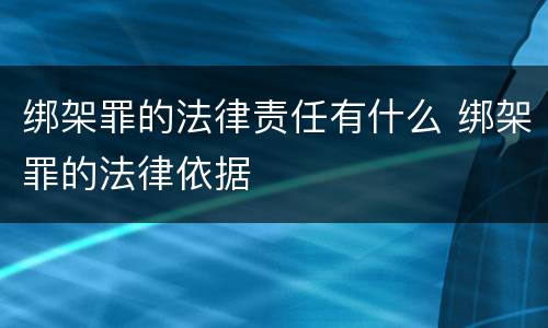 绑架罪的法律责任有什么 绑架罪的法律依据
