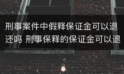 刑事案件中假释保证金可以退还吗 刑事保释的保证金可以退的吗