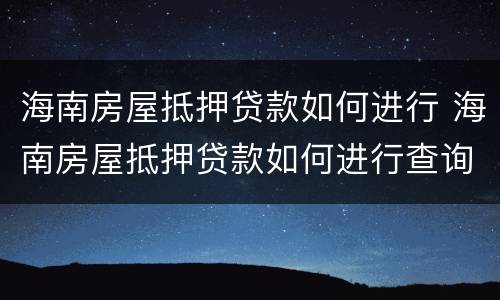 海南房屋抵押贷款如何进行 海南房屋抵押贷款如何进行查询