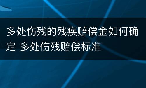 多处伤残的残疾赔偿金如何确定 多处伤残赔偿标准