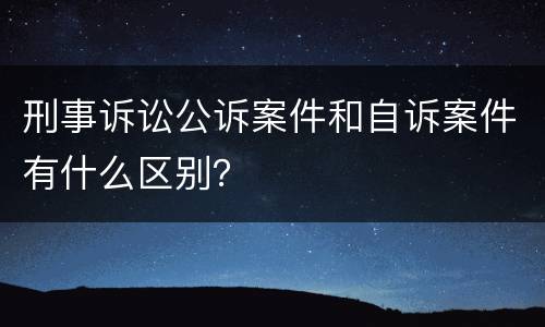 刑事诉讼公诉案件和自诉案件有什么区别？