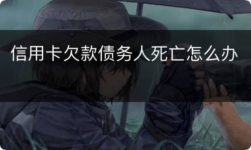 信用卡欠款债务人死亡怎么办