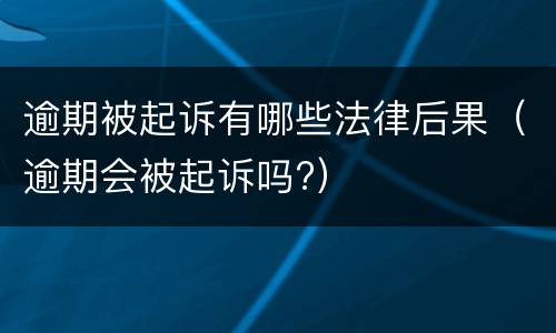 逾期被起诉有哪些法律后果（逾期会被起诉吗?）