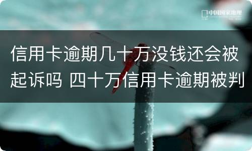 信用卡逾期几十万没钱还会被起诉吗 四十万信用卡逾期被判多久?