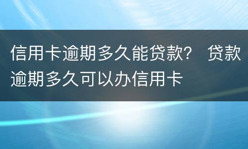 信用卡逾期多久能贷款？ 贷款逾期多久可以办信用卡