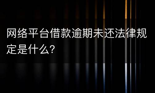 网络平台借款逾期未还法律规定是什么？