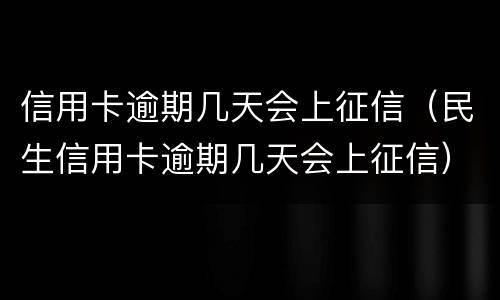 信用卡逾期几天会上征信（民生信用卡逾期几天会上征信）