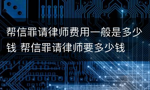 帮信罪请律师费用一般是多少钱 帮信罪请律师要多少钱