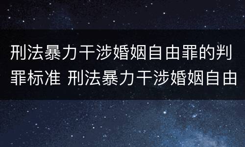 刑法暴力干涉婚姻自由罪的判罪标准 刑法暴力干涉婚姻自由罪的判罪标准是