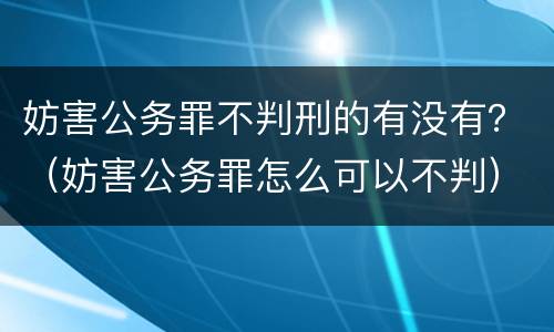 妨害公务罪不判刑的有没有？（妨害公务罪怎么可以不判）